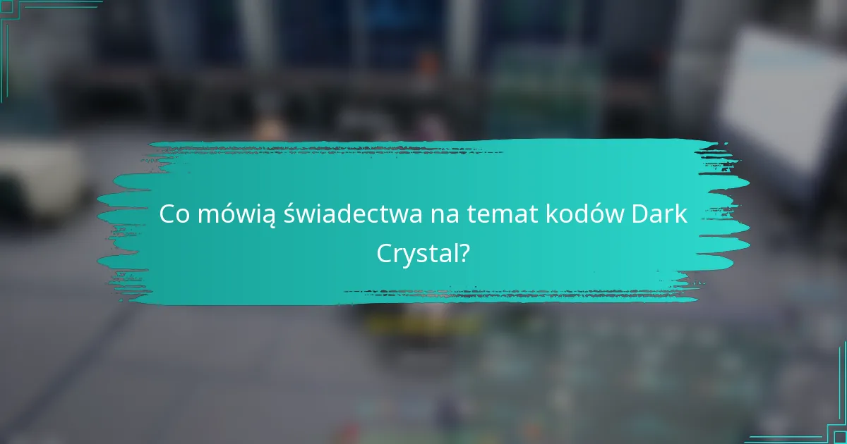 Co mówią świadectwa na temat kodów Dark Crystal?