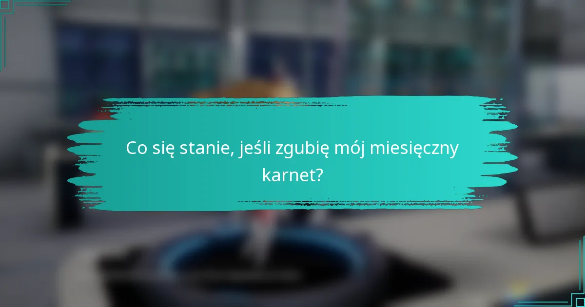 Co się stanie, jeśli zgubię mój miesięczny karnet?