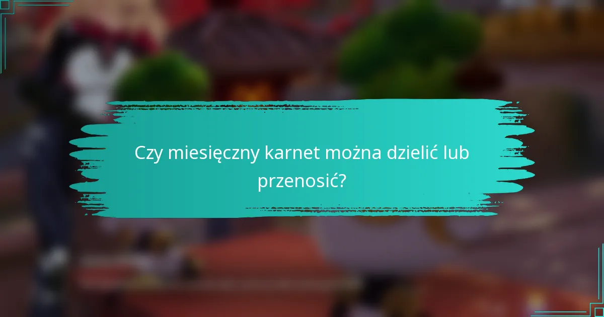 Czy miesięczny karnet można dzielić lub przenosić?