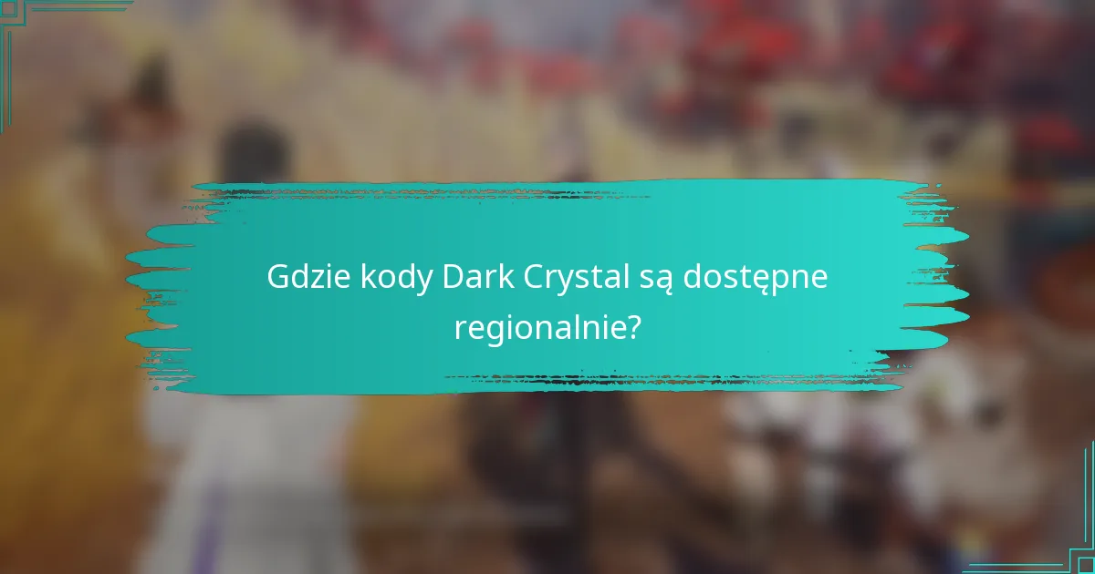 Gdzie kody Dark Crystal są dostępne regionalnie?