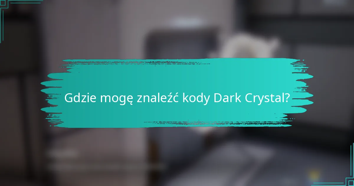 Gdzie mogę znaleźć kody Dark Crystal?