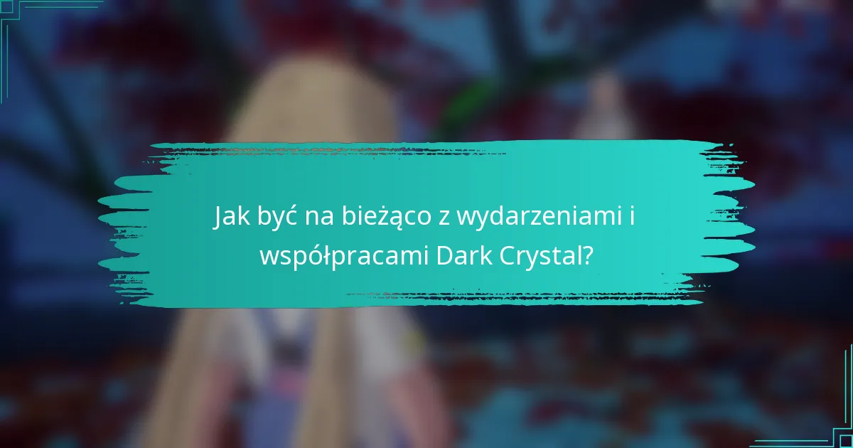 Jak być na bieżąco z wydarzeniami i współpracami Dark Crystal?
