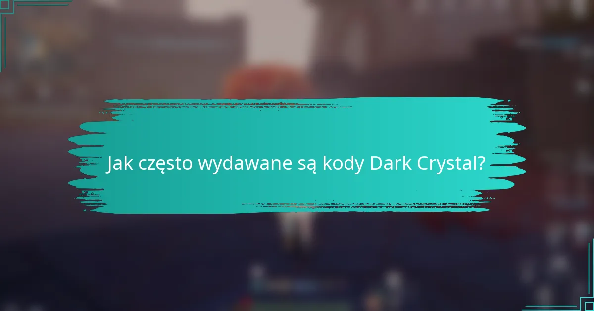 Jak często wydawane są kody Dark Crystal?