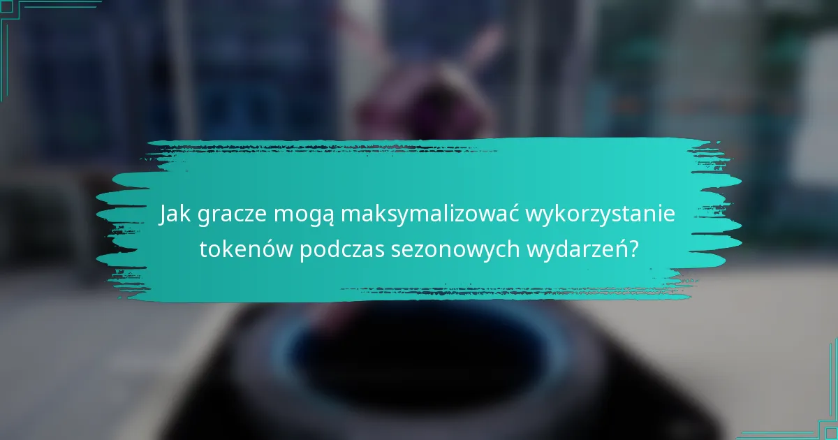 Jak gracze mogą maksymalizować wykorzystanie tokenów podczas sezonowych wydarzeń?