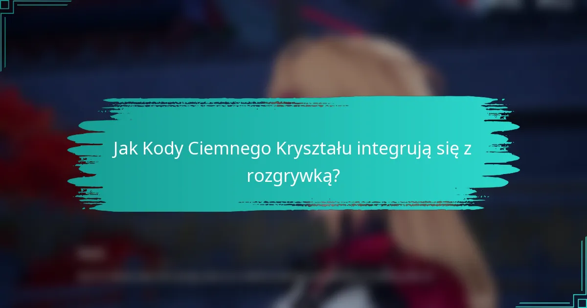 Jak Kody Ciemnego Kryształu integrują się z rozgrywką?