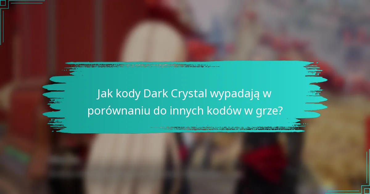 Jak kody Dark Crystal wypadają w porównaniu do innych kodów w grze?