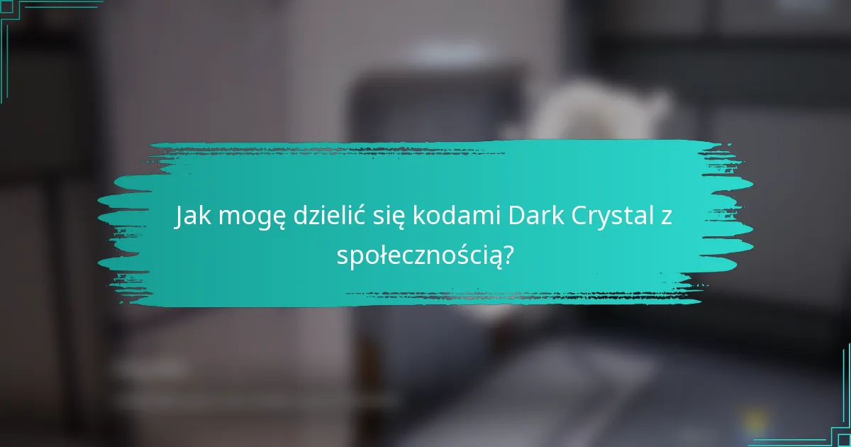 Jak mogę dzielić się kodami Dark Crystal z społecznością?