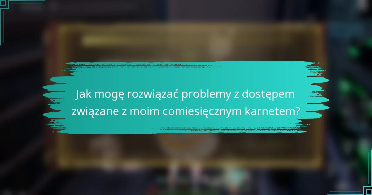 Jak mogę rozwiązać problemy z dostępem związane z moim comiesięcznym karnetem?