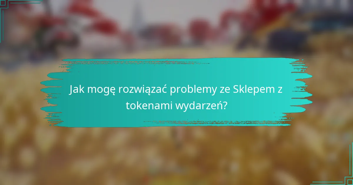 Jak mogę rozwiązać problemy ze Sklepem z tokenami wydarzeń?