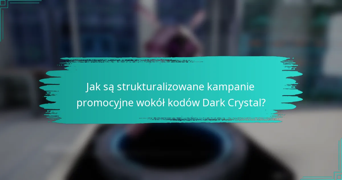 Jak są strukturalizowane kampanie promocyjne wokół kodów Dark Crystal?