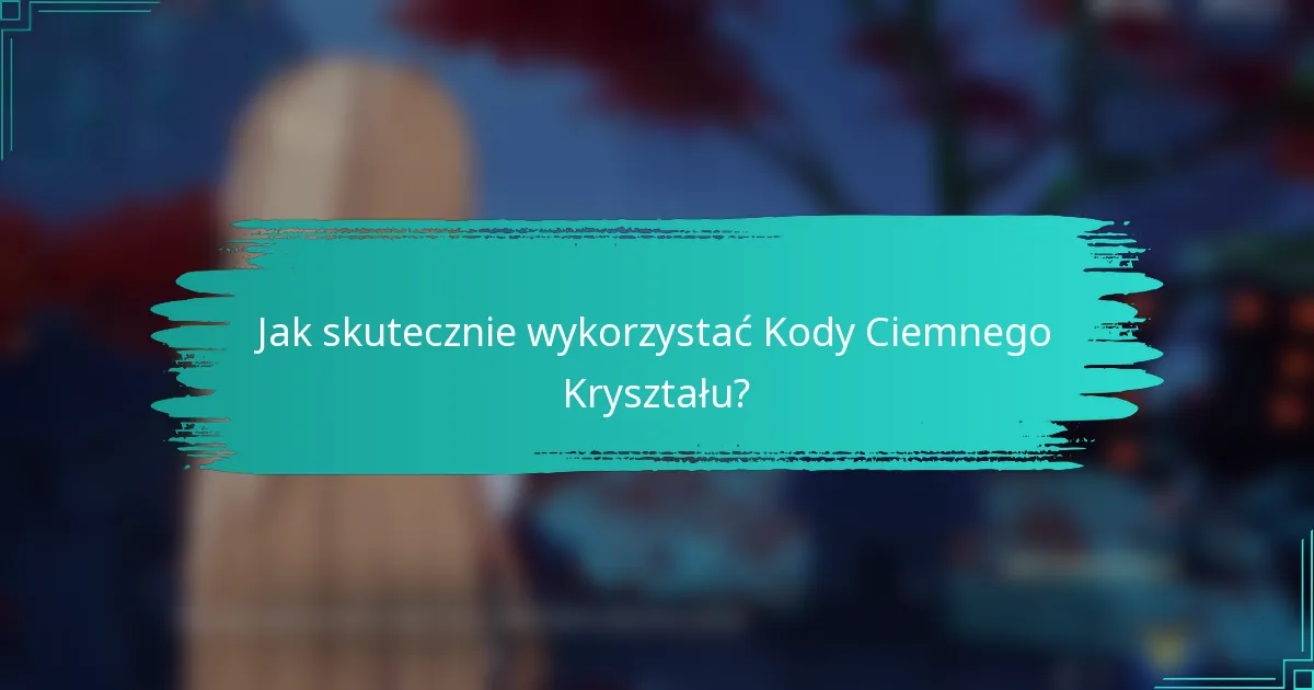Jak skutecznie wykorzystać Kody Ciemnego Kryształu?