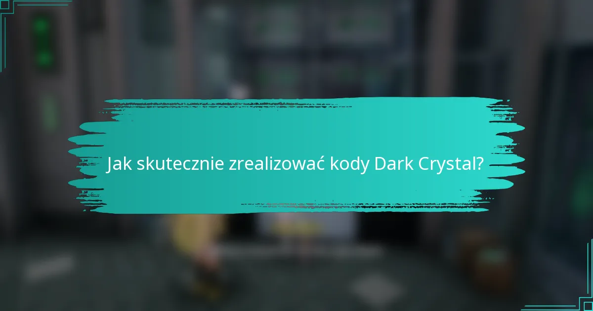 Jak skutecznie zrealizować kody Dark Crystal?