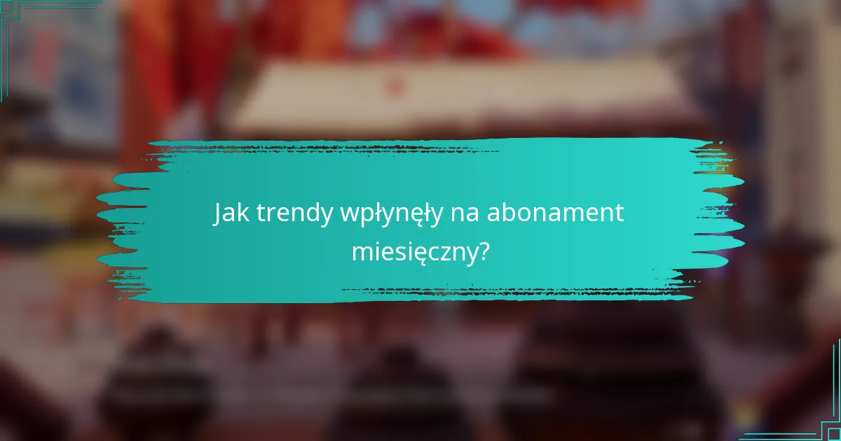 Jak trendy wpłynęły na abonament miesięczny?