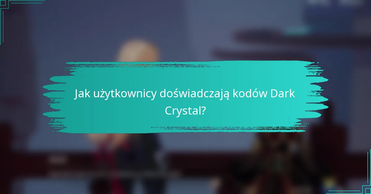 Jak użytkownicy doświadczają kodów Dark Crystal?