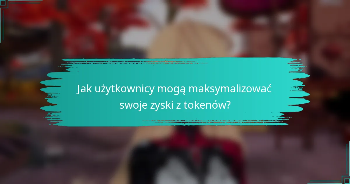 Jak użytkownicy mogą maksymalizować swoje zyski z tokenów?