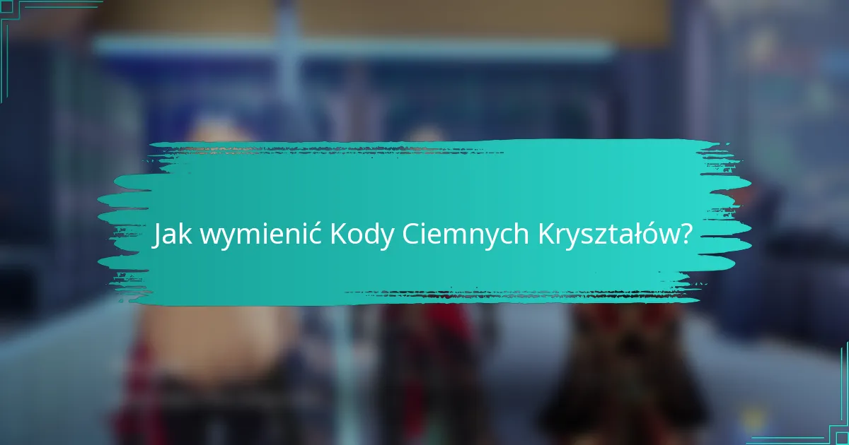 Jak wymienić Kody Ciemnych Kryształów?