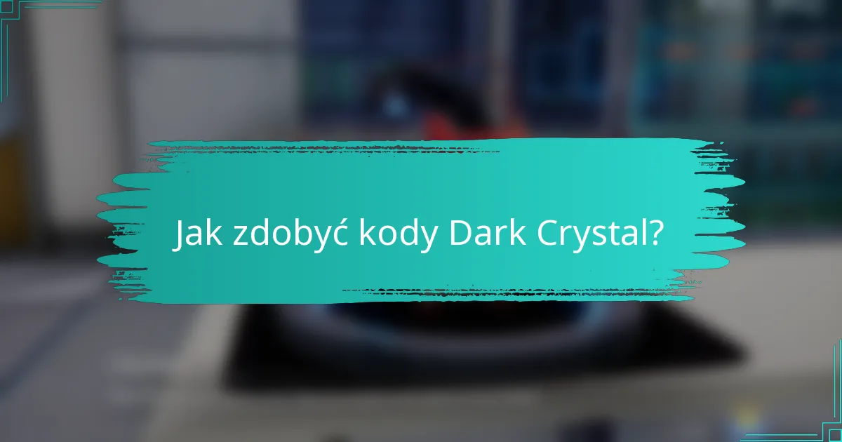 Jak zdobyć kody Dark Crystal?