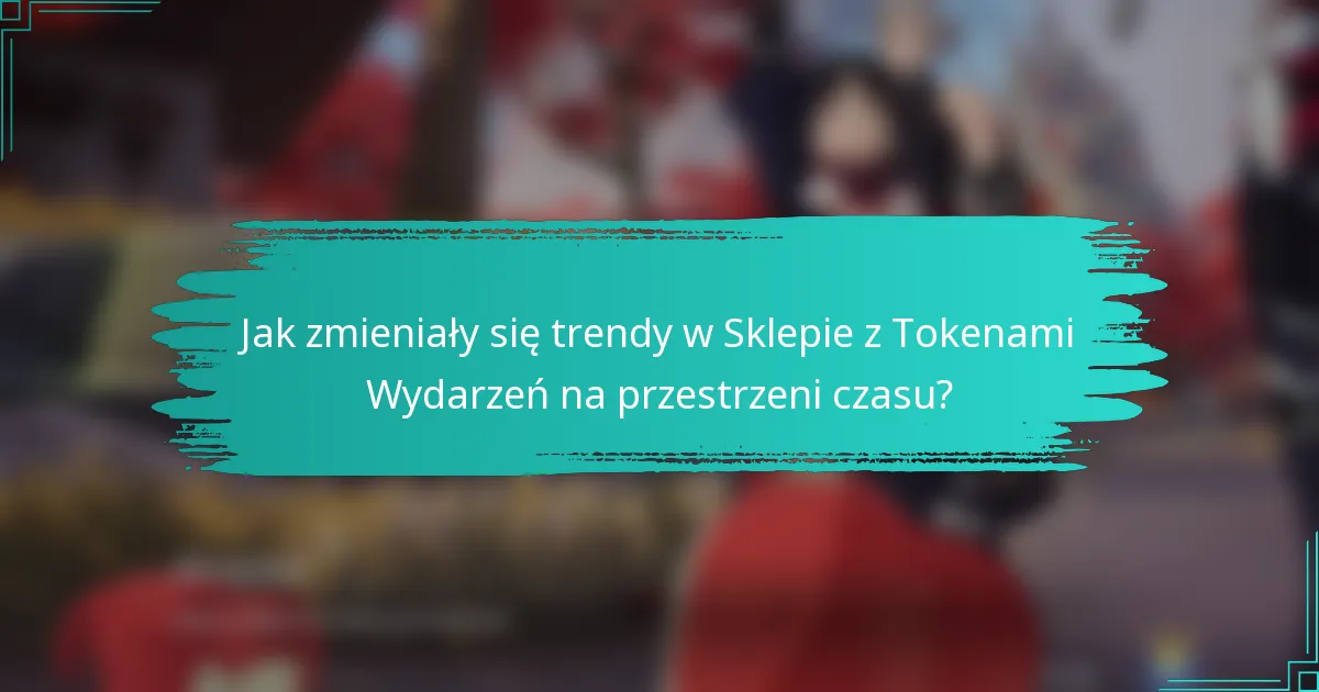 Jak zmieniały się trendy w Sklepie z Tokenami Wydarzeń na przestrzeni czasu?