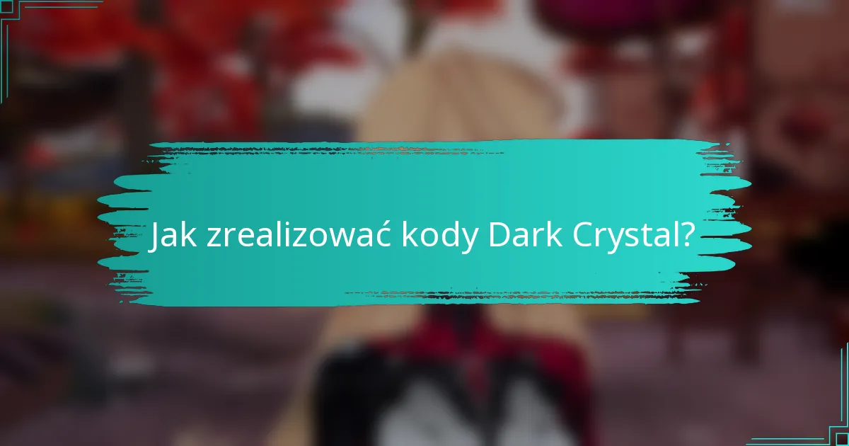 Jak zrealizować kody Dark Crystal?