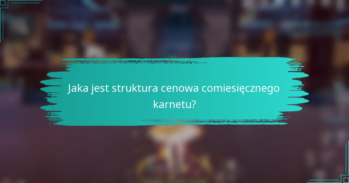 Jaka jest struktura cenowa comiesięcznego karnetu?
