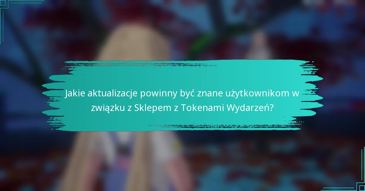 Jakie aktualizacje powinny być znane użytkownikom w związku z Sklepem z Tokenami Wydarzeń?