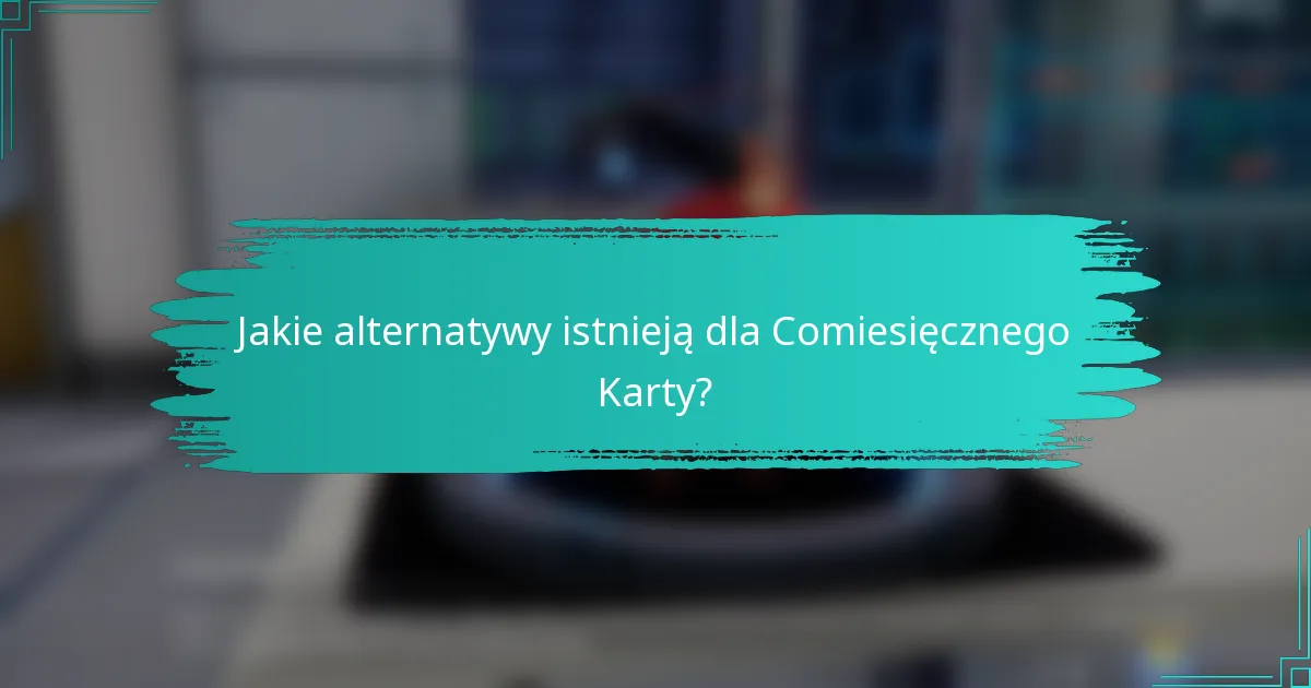 Jakie alternatywy istnieją dla Comiesięcznego Karty?
