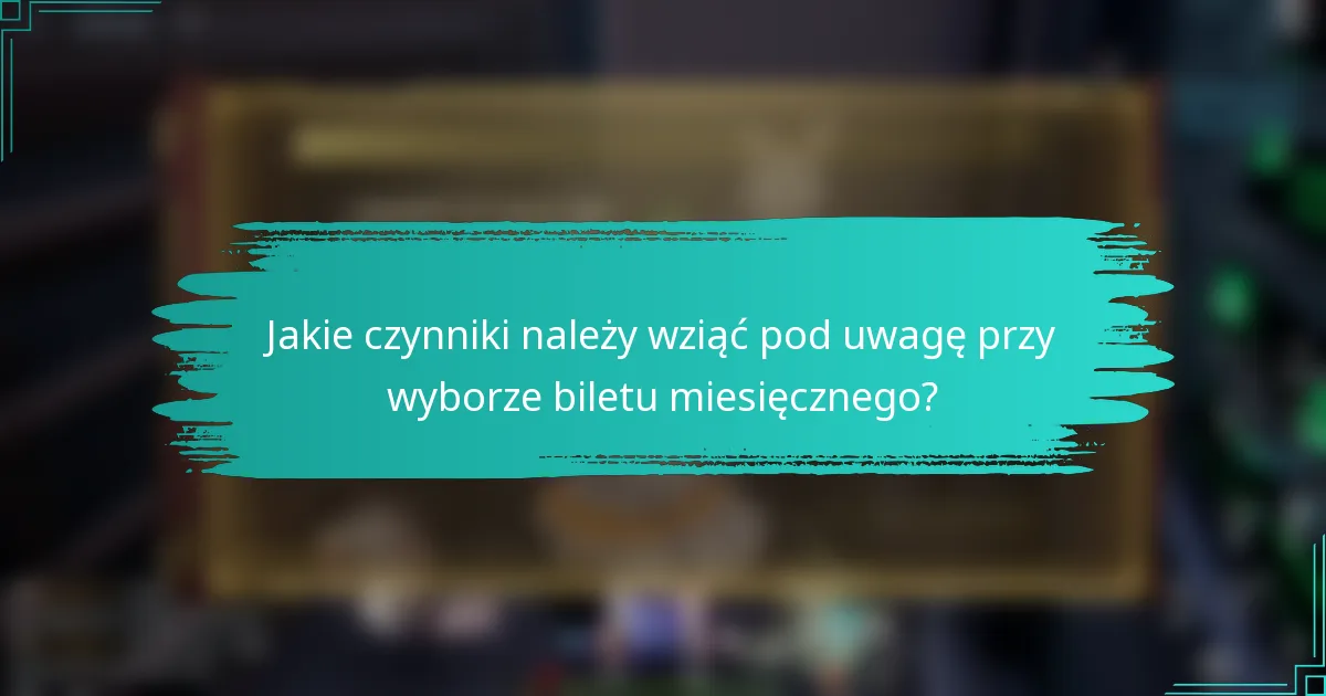 Jakie czynniki należy wziąć pod uwagę przy wyborze biletu miesięcznego?