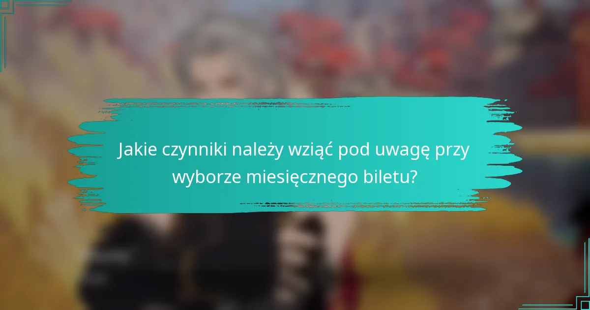 Jakie czynniki należy wziąć pod uwagę przy wyborze miesięcznego biletu?