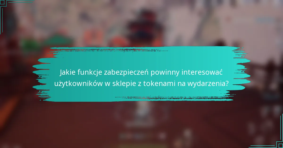 Jakie funkcje zabezpieczeń powinny interesować użytkowników w sklepie z tokenami na wydarzenia?