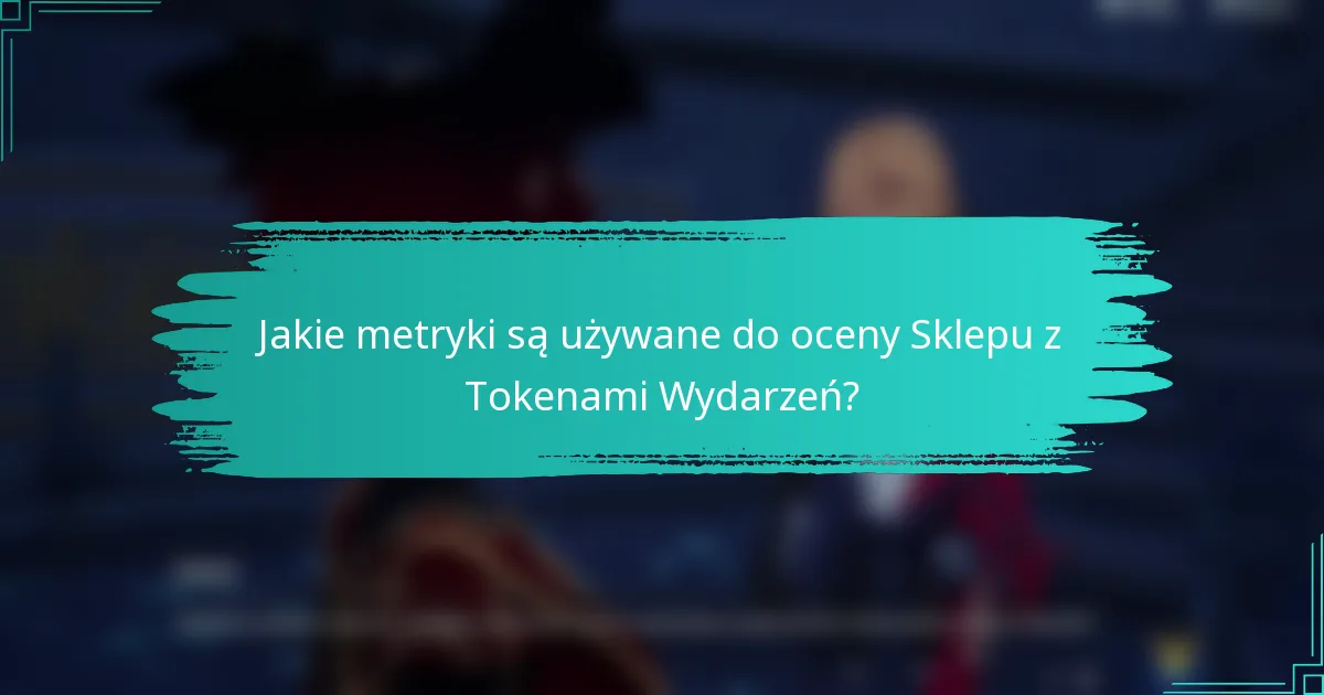 Jakie metryki są używane do oceny Sklepu z Tokenami Wydarzeń?