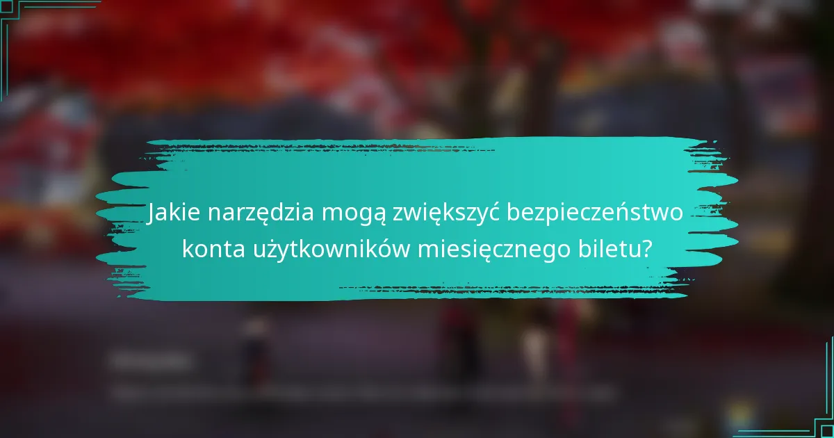 Jakie narzędzia mogą zwiększyć bezpieczeństwo konta użytkowników miesięcznego biletu?