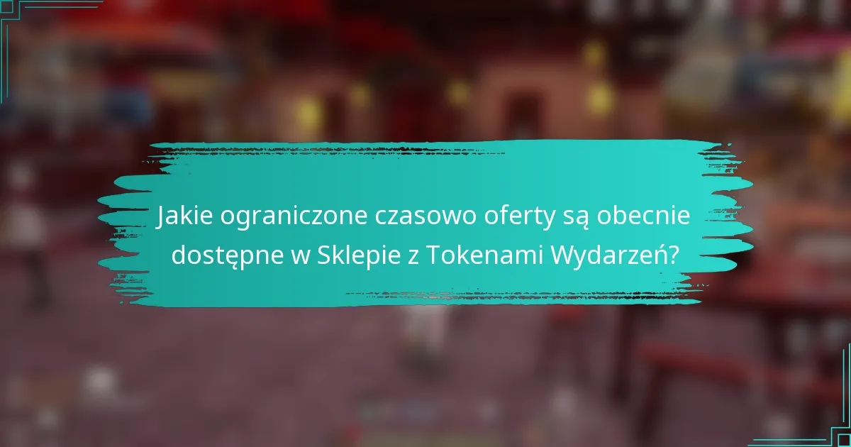 Jakie ograniczone czasowo oferty są obecnie dostępne w Sklepie z Tokenami Wydarzeń?