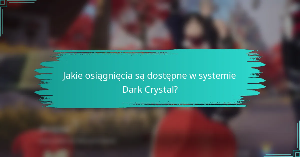 Jakie osiągnięcia są dostępne w systemie Dark Crystal?