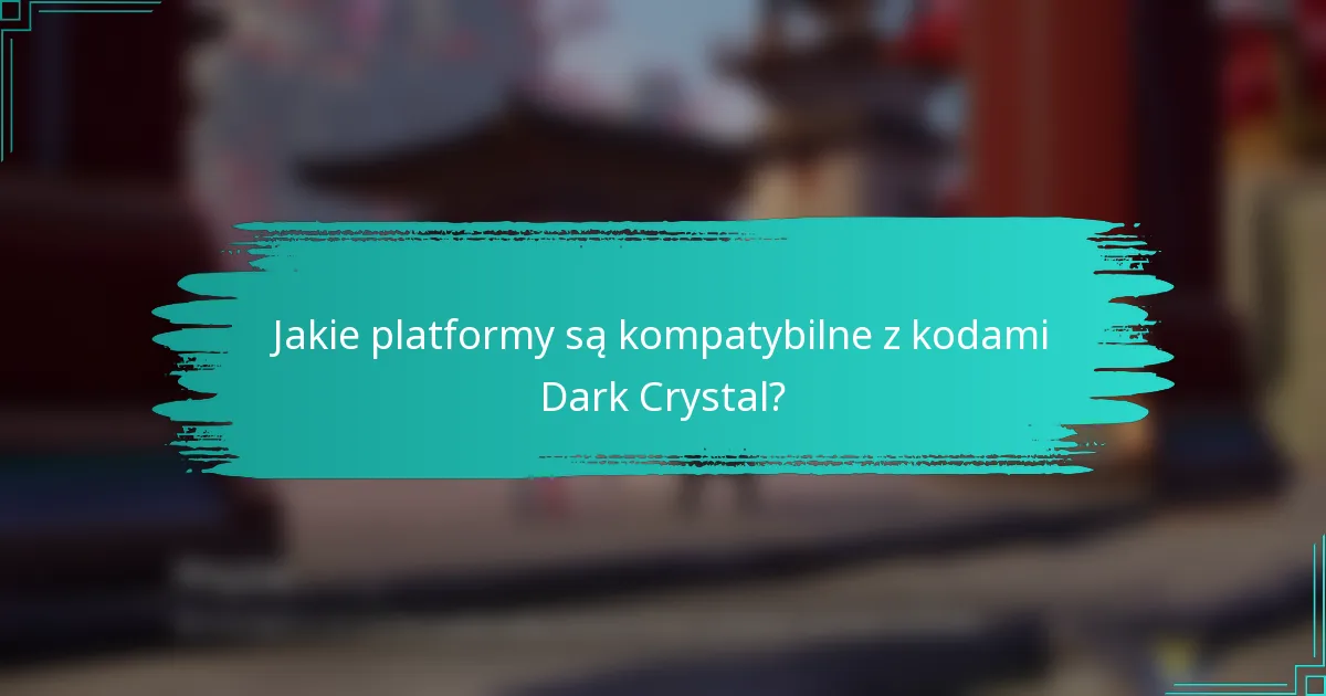 Jakie platformy są kompatybilne z kodami Dark Crystal?