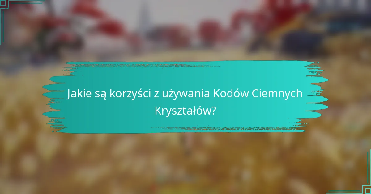 Jakie są korzyści z używania Kodów Ciemnych Kryształów?