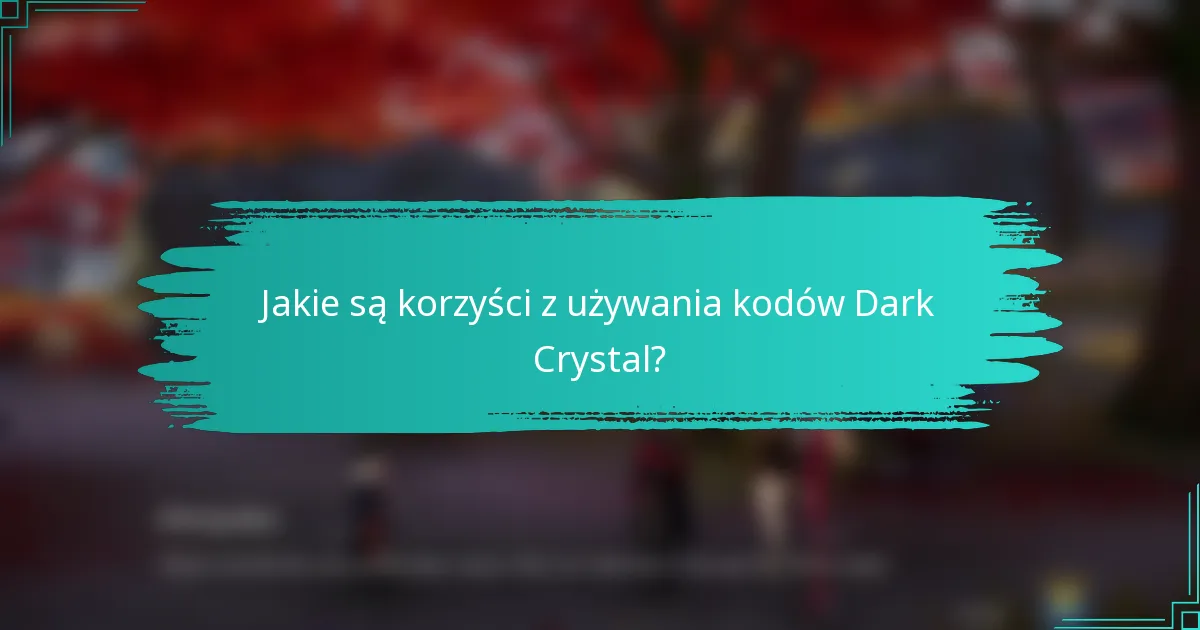 Jakie są korzyści z używania kodów Dark Crystal?