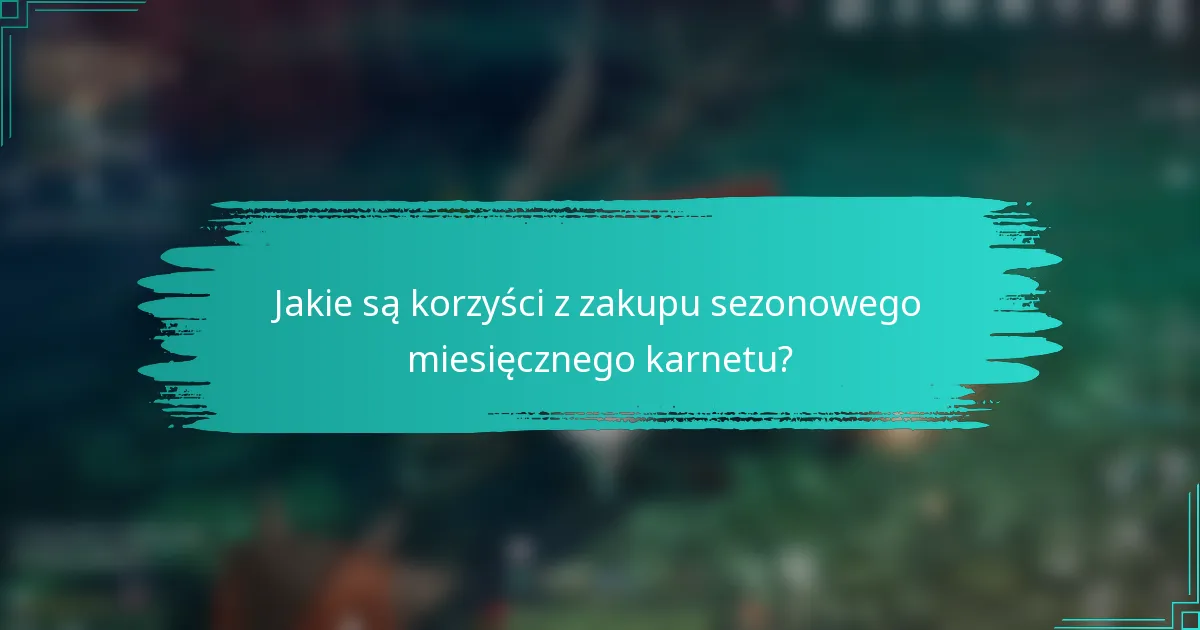 Jakie są korzyści z zakupu sezonowego miesięcznego karnetu?