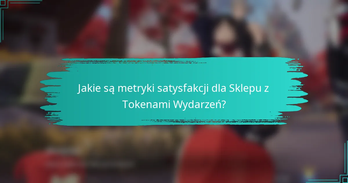 Jakie są metryki satysfakcji dla Sklepu z Tokenami Wydarzeń?