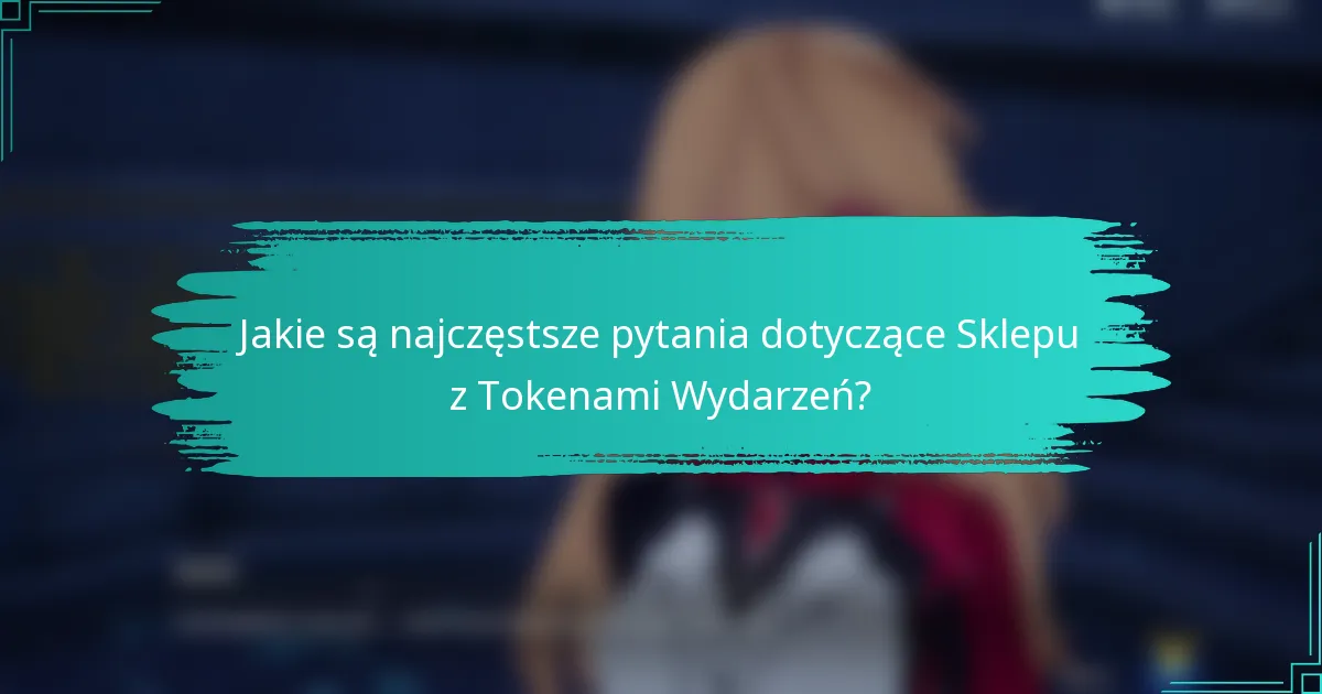 Jakie są najczęstsze pytania dotyczące Sklepu z Tokenami Wydarzeń?