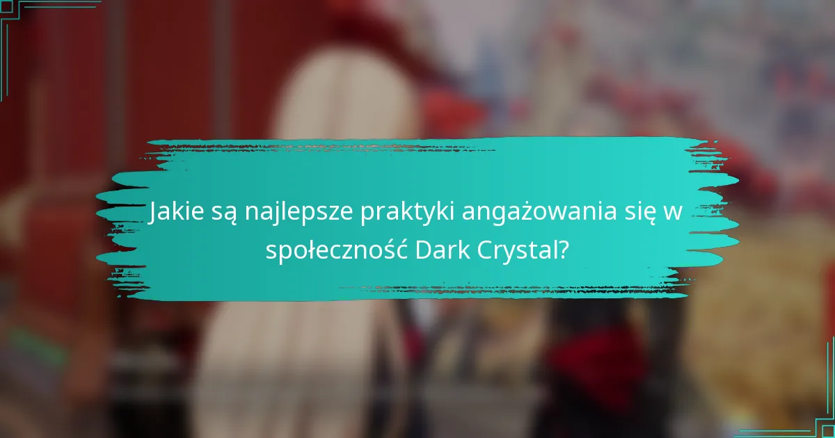 Jakie są najlepsze praktyki angażowania się w społeczność Dark Crystal?