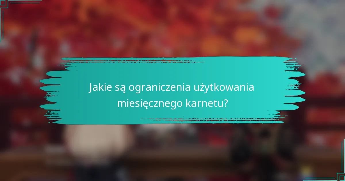Jakie są ograniczenia użytkowania miesięcznego karnetu?