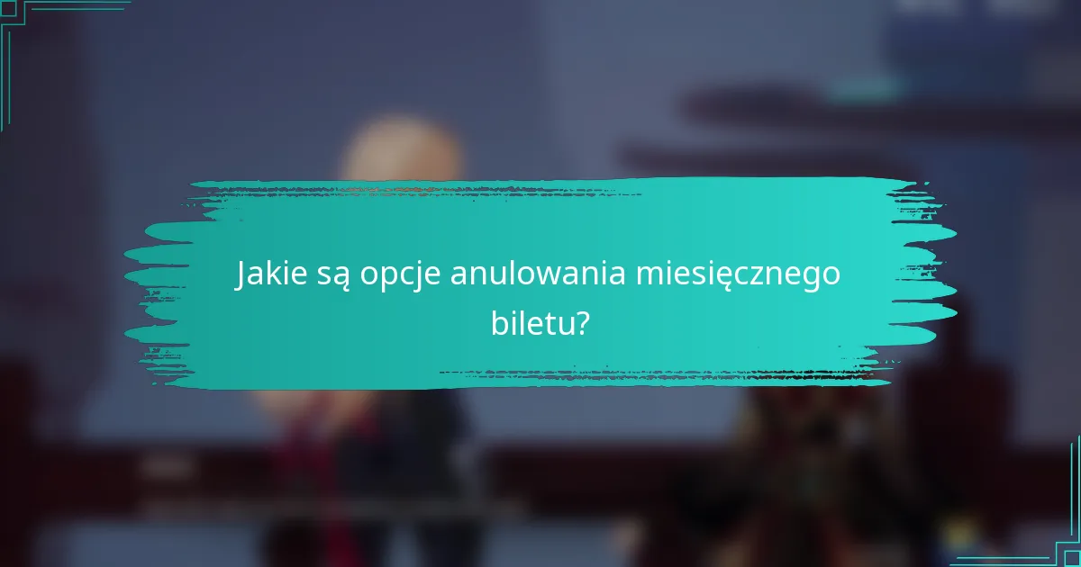 Jakie są opcje anulowania miesięcznego biletu?