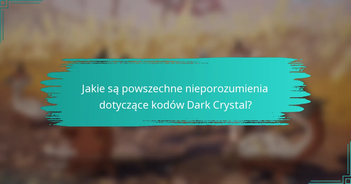 Jakie są powszechne nieporozumienia dotyczące kodów Dark Crystal?