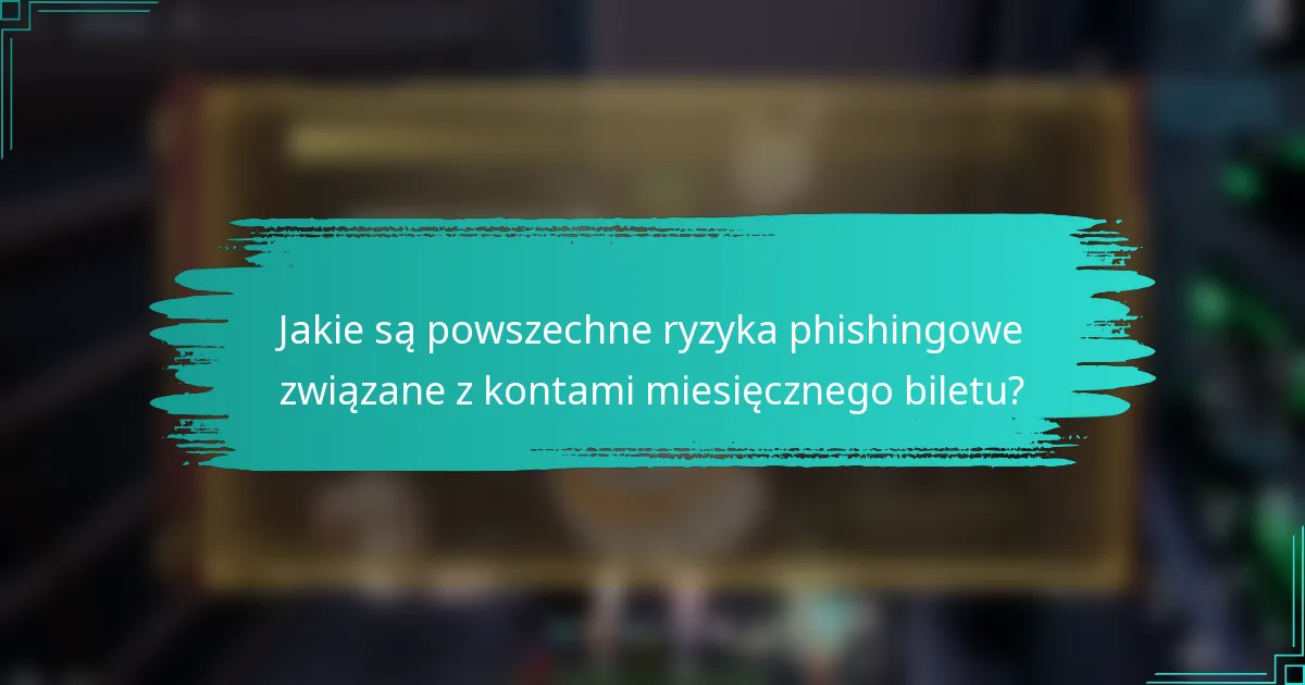 Jakie są powszechne ryzyka phishingowe związane z kontami miesięcznego biletu?