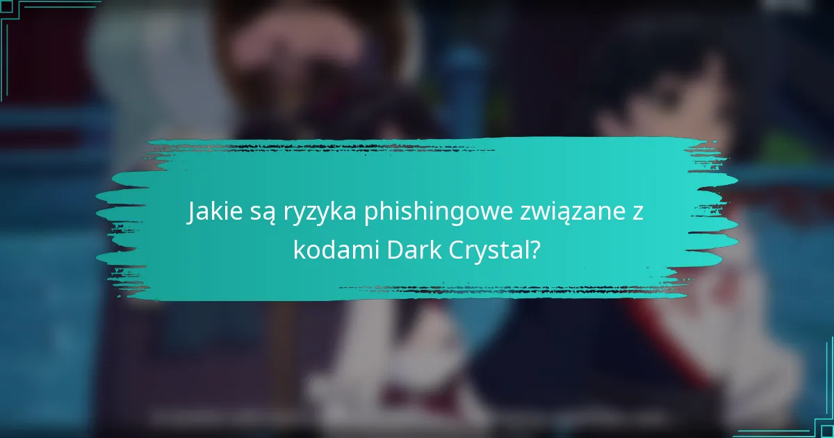 Jakie są ryzyka phishingowe związane z kodami Dark Crystal?