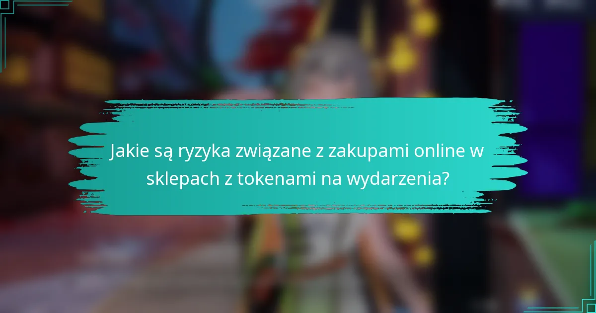 Jakie są ryzyka związane z zakupami online w sklepach z tokenami na wydarzenia?