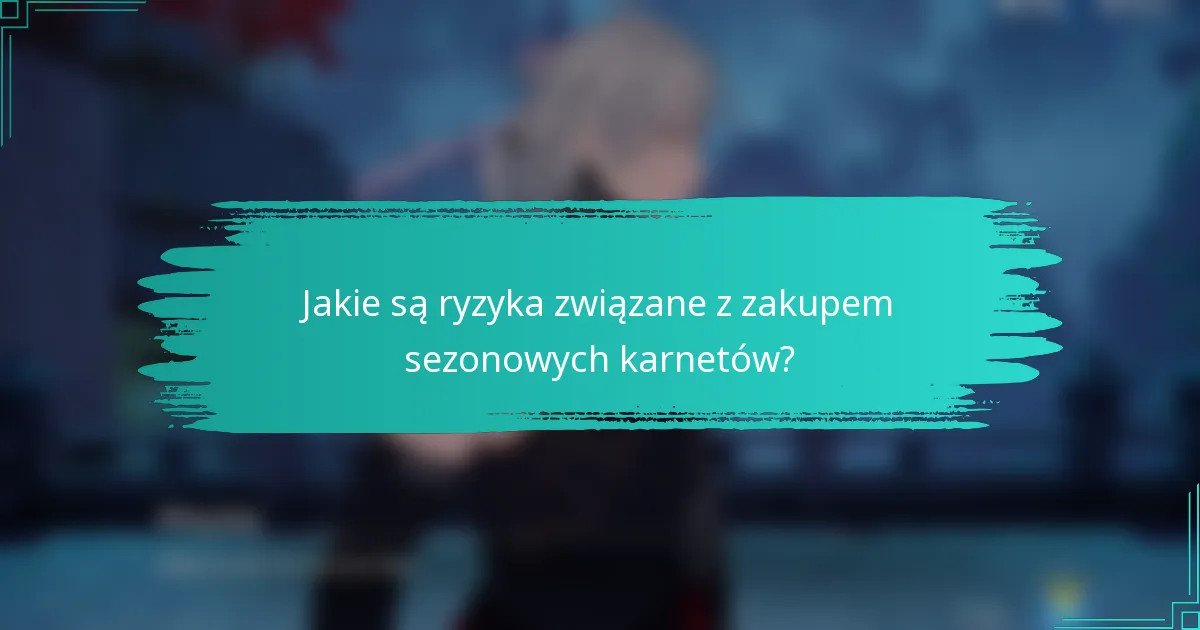 Jakie są ryzyka związane z zakupem sezonowych karnetów?