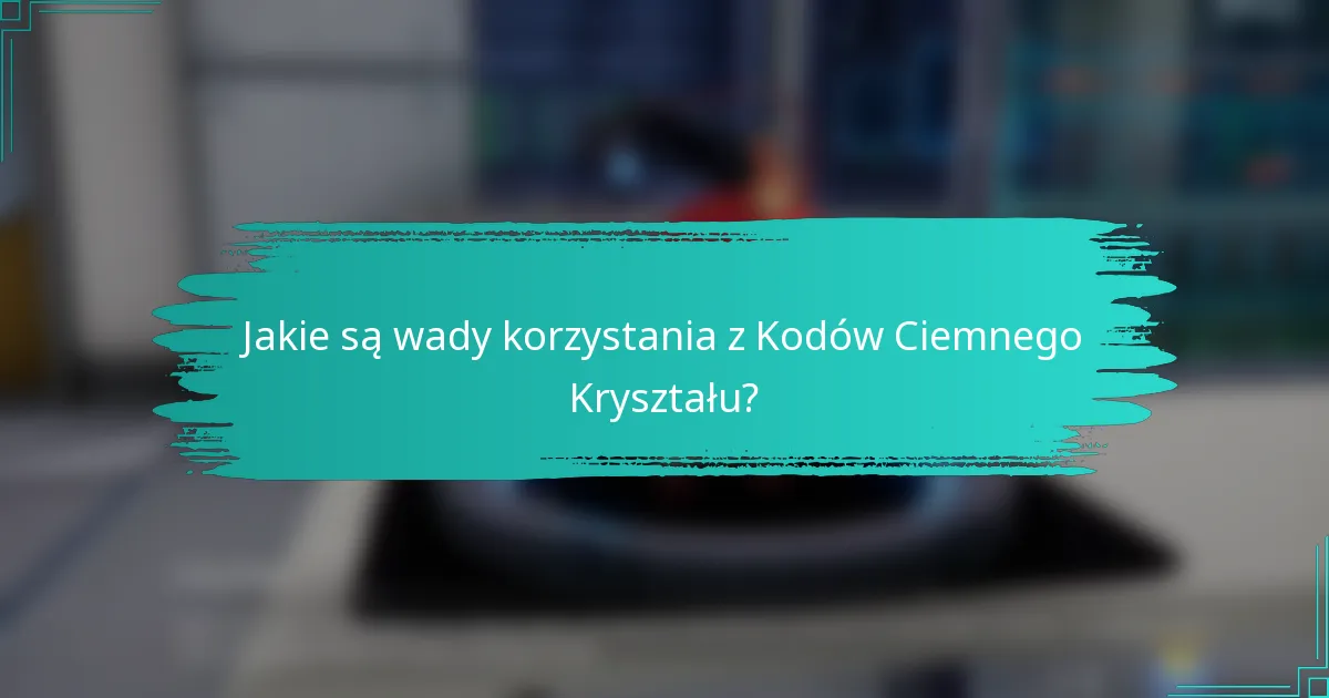 Jakie są wady korzystania z Kodów Ciemnego Kryształu?