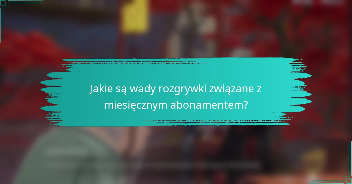 Jakie są wady rozgrywki związane z miesięcznym abonamentem?