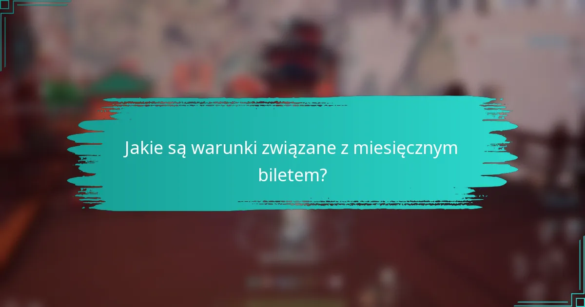Jakie są warunki związane z miesięcznym biletem?
